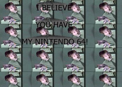 I believe you have my Nintendo 64?