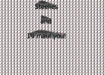 Steelies and I'll maul you!
