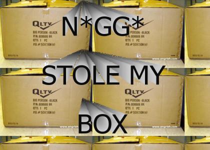 N*gg* stole my box