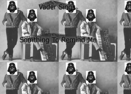 Always Somthing to Remind Vader : Vader sing somthing to remind me