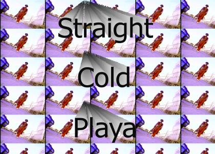 Just a straight cold playa