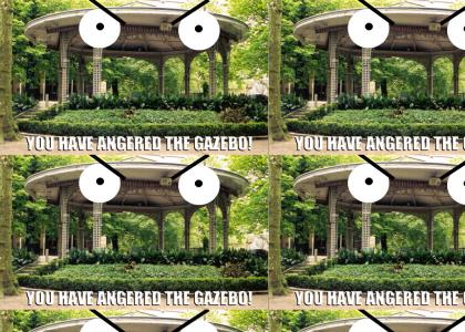 You Have Angered The..GAZEBO