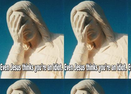 Even Jesus thinks you're an idiot