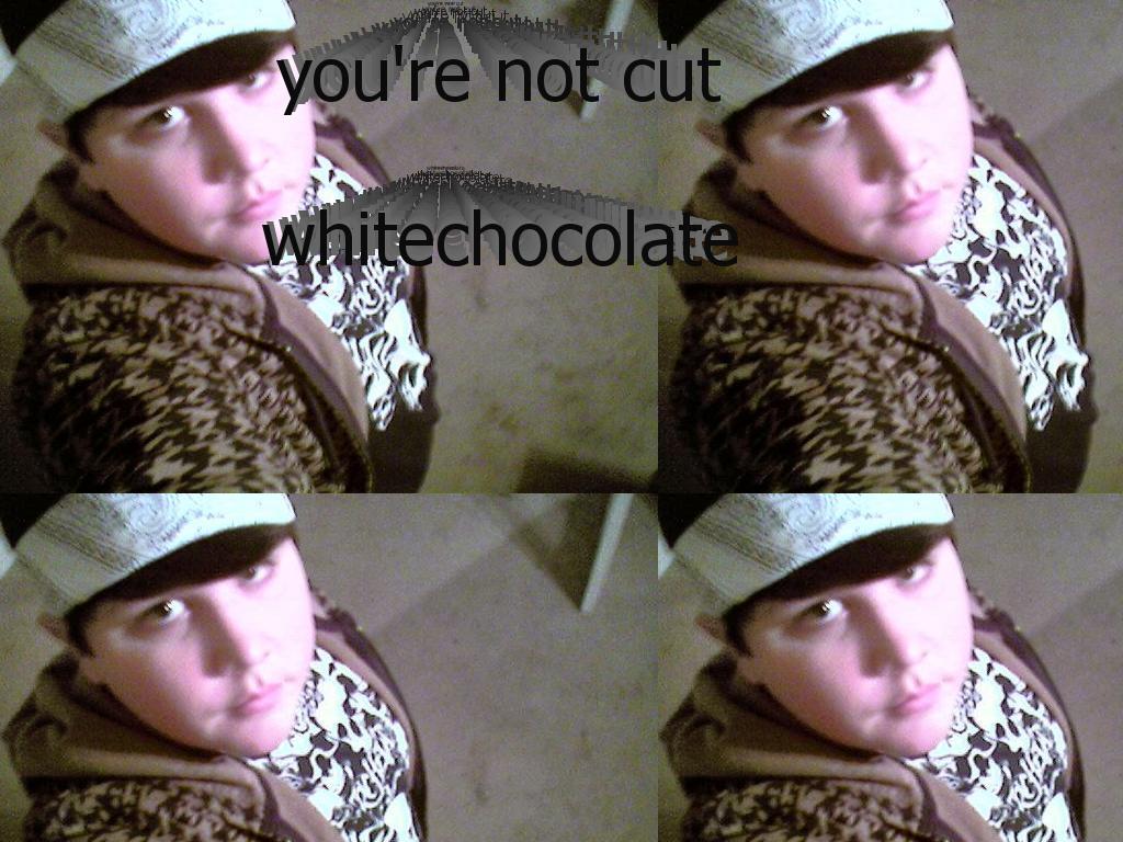 yourenotcutwhitechocolate