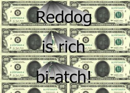 Reddog is rich bi-atch!