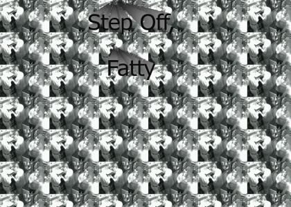Step off, fatty