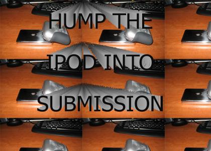 Hump the ipod into submission!