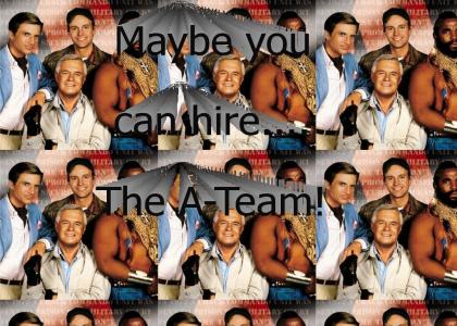 Maybe you can hire... the A-Team