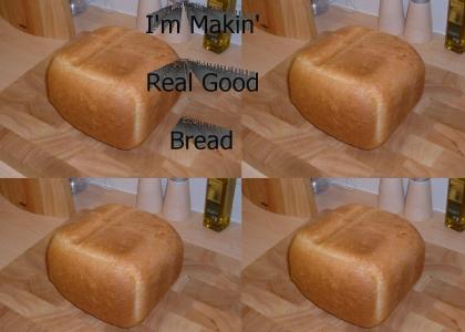 I'm makin' real good bread