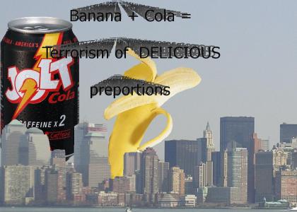 Banana + Cola = Terrorism of DELICIOUS preportions