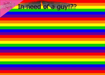 Im in need of a guy? (now even gayer!)