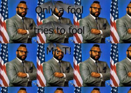 Only a fool tries to fool Mr. T!