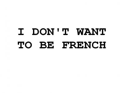 I DON'T WANT TO BE FRENCH