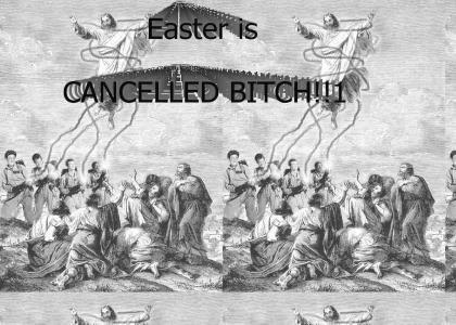 Easter is cancelled BITCH!