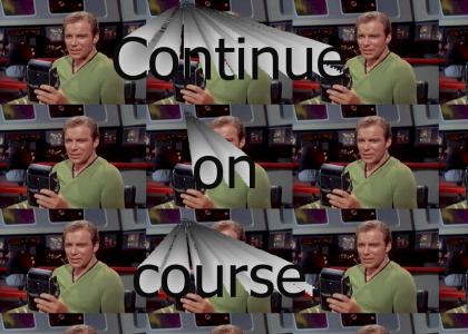 Captain Kirk: "Continue on course."