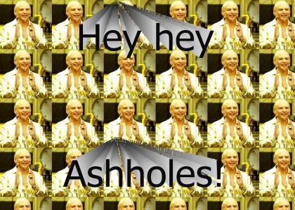 Hey hey, ashholes!