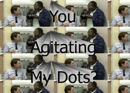 Who's Agitating My Dots?