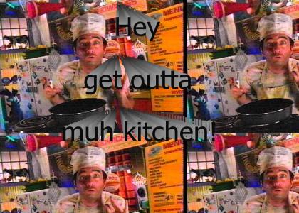 Hey get outta muh kitchen!