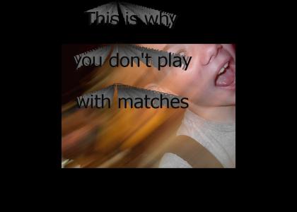 This is why you don't play with matches