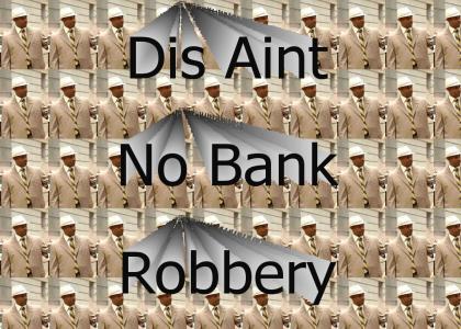 Dis Aint No Bank Robbery