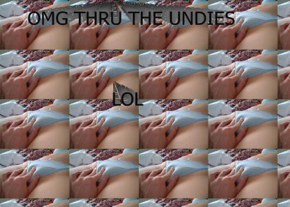 OH EM GEE thru the undies