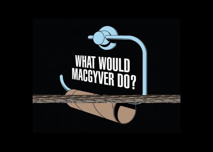 What Would Macgyver Do?!?!?!