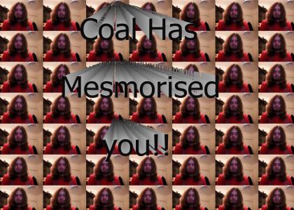 Coal has Mesmorised you!