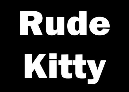 Rude Kitty Has Returned =[