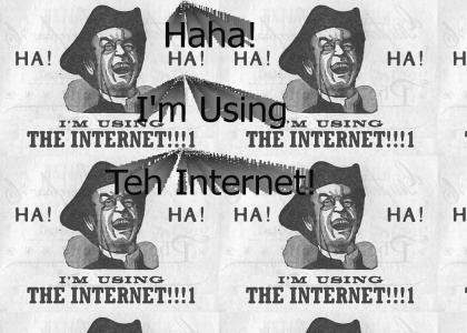 HAHA! I'M USING TEH INTERNET LOL!