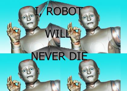 I, ROBOT, WILL NEVER DIE