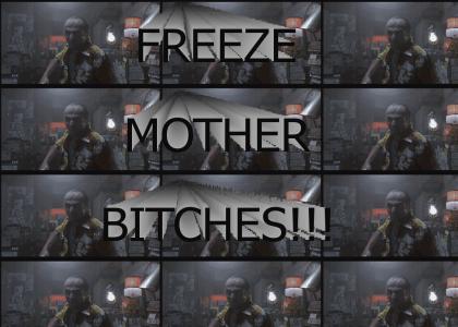 FREEZE MOTHER BITCHES