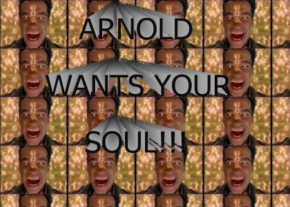 Arnold has come for your SOUL!!