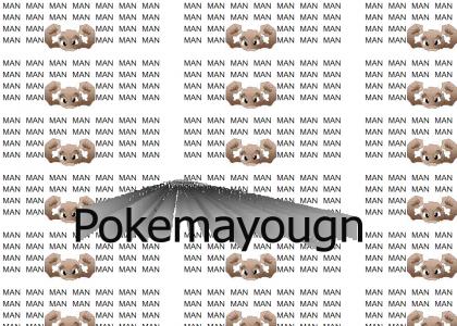 Now your a pokemayougn.