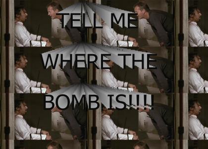 TELL ME WHERE THE BOMB IS!!!!