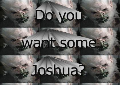 TROLL 2!  DO YOU WANT SOME JOSHUA?
