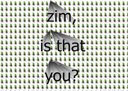 Zim gone crazy!