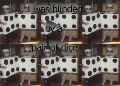 I was blinded by a pair of dice