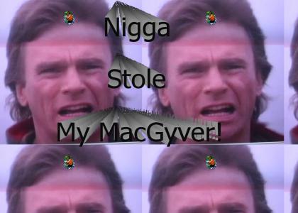 Nigga stole my MacGyver