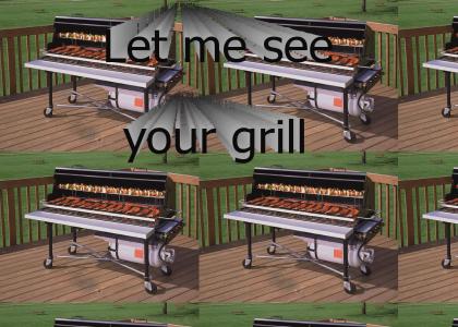 I wanna see your grill