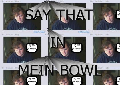 SAY THAT IN MEIN BOWL