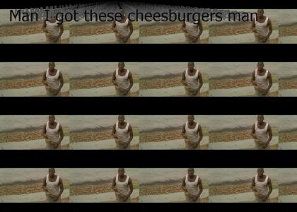 Man I got these cheeseburgers man... (Updated)