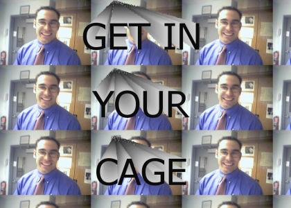 GET IN YOUR CAGE!
