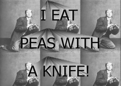I eat peas with a knife!
