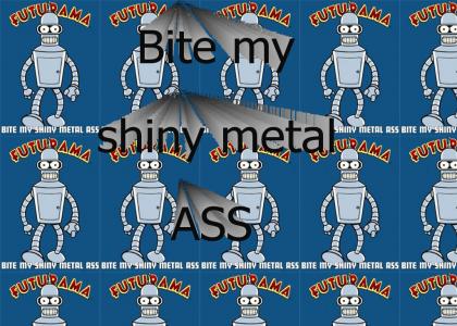 Bite my shiny metal ass.
