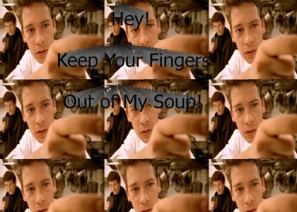 Hey! Keep your fingers out of my soup!