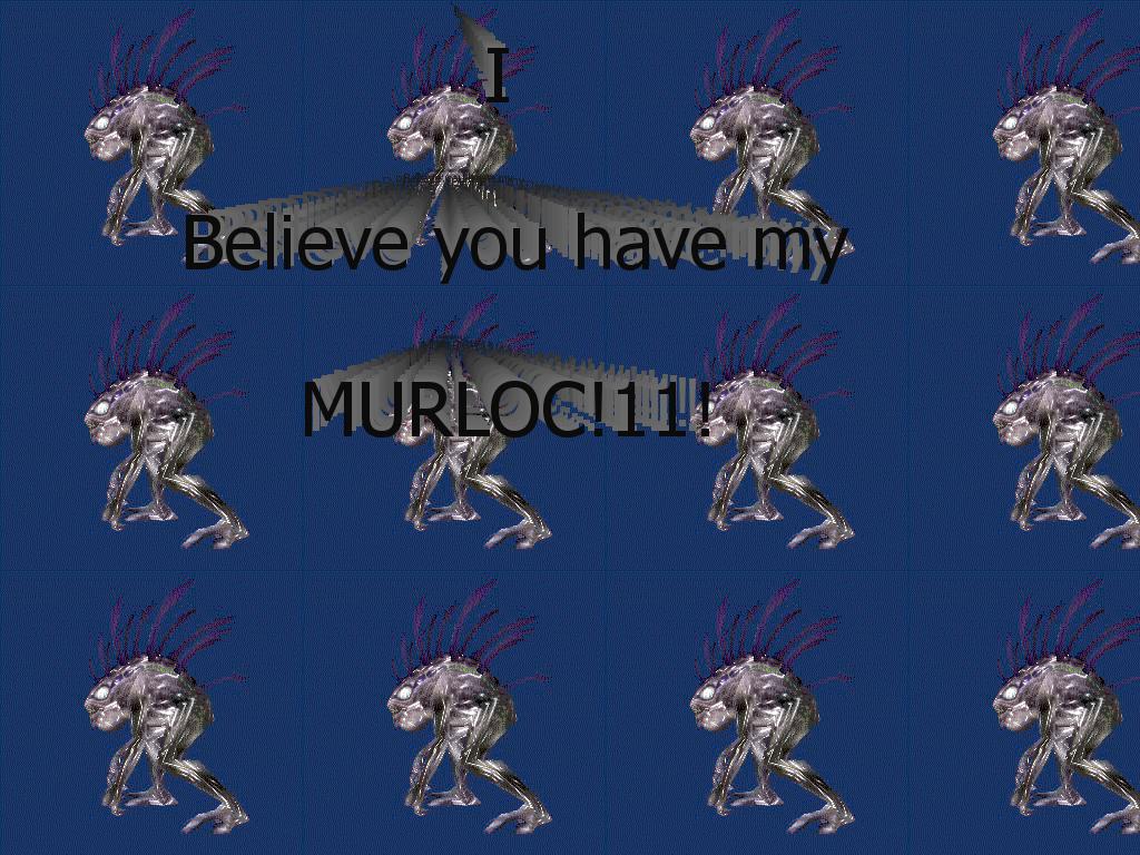 Ibelieveyouhavemymurloc