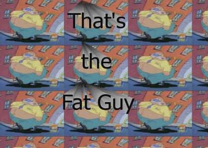 That's the fat guy.
