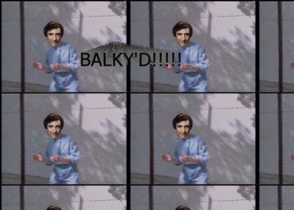 BALKY'D!!!
