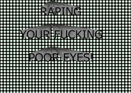 RAPING YOUR EYES!