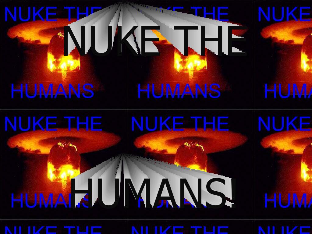 nukethehumans